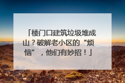 楼门口建筑垃圾堆成山？破解老小区的“烦恼”，他们有妙招！